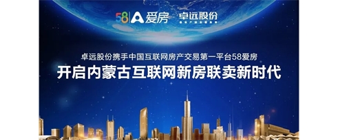 卓遠股份攜手中國互聯網房產交易第一平臺58愛房開啟內蒙古互聯網新房聯賣新時代
