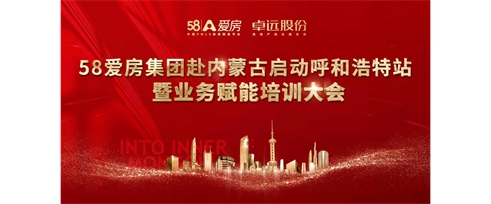 58愛房集團赴內蒙古啟動呼和浩特站暨業務賦能培訓大會順利召開